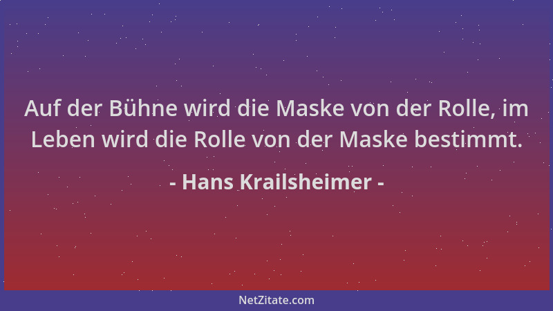 Hans Krailsheimer - Auf der Bühne wird die Maske von der Rolle, im Leben wird die Rolle von der Maske bestimmt....