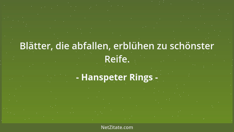 Hanspeter Rings - Blätter, die abfallen, erblühen zu schönster Reife....