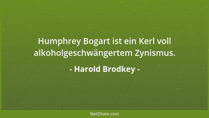 Harold Brodkey - Humphrey Bogart ist ein Kerl voll alkoholgeschwängertem Zynismus....