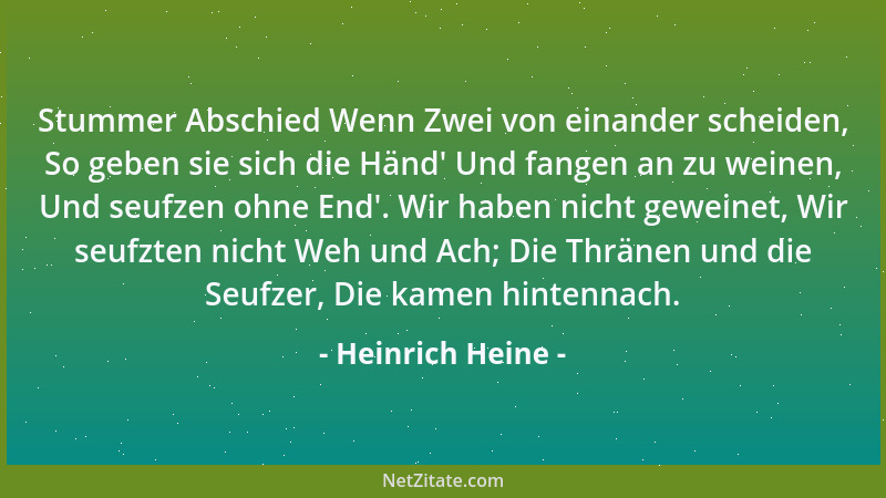 Heinrich Heine - Stummer Abschied Wenn Zwei von einander scheiden, So geben sie sich die Händ ' Und fangen an zu weinen, Und...