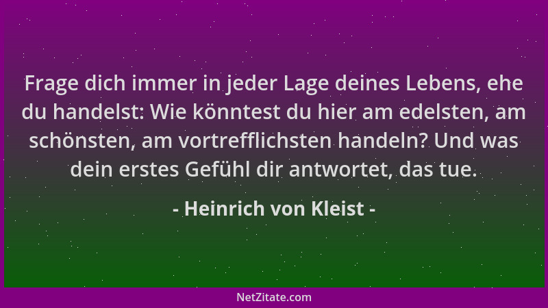 Heinrich von Kleist - Frage dich immer in jeder Lage deines Lebens, ehe du handelst: Wie könntest du hier am edelsten, am s...