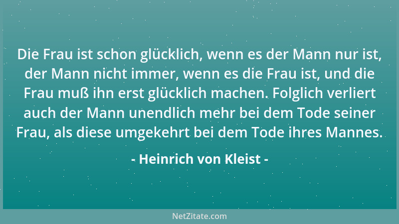 Heinrich von Kleist - Die Frau ist schon glücklich, wenn es der Mann nur ist, der Mann nicht immer, wenn es die Frau ist, u...