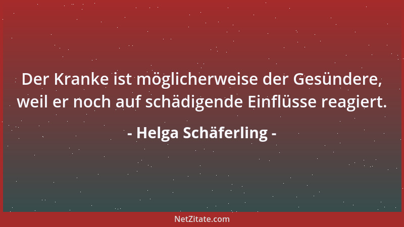Helga Schäferling - Der Kranke ist möglicherweise der Gesündere, weil er noch auf schädigende Einflüsse reagiert....