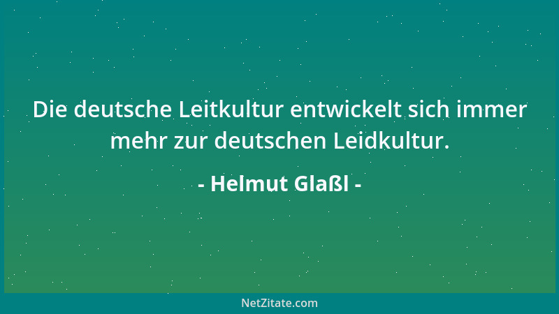 Helmut Glaßl - Die deutsche Leitkultur entwickelt sich immer mehr zur deutschen Leidkultur....