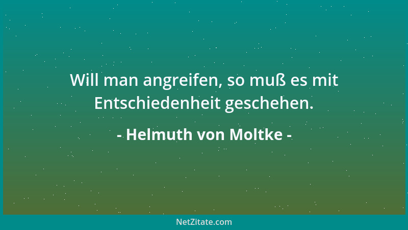 Helmuth von Moltke - Will man angreifen, so muß es mit Entschiedenheit geschehen....