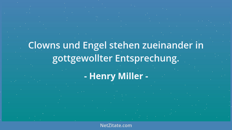 Henry Miller - Clowns und Engel stehen zueinander in gottgewollter Entsprechung....