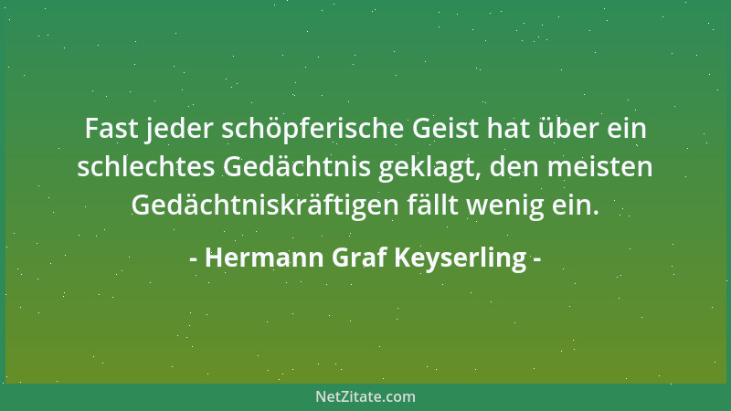 Hermann Graf Keyserling - Fast jeder schöpferische Geist hat über ein schlechtes Gedächtnis geklagt, den meisten Gedächtnis...