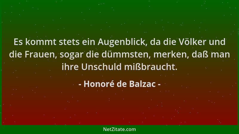 Honoré de Balzac - Es kommt stets ein Augenblick, da die Völker und die Frauen, sogar die dümmsten, merken, daß man ihre Un...