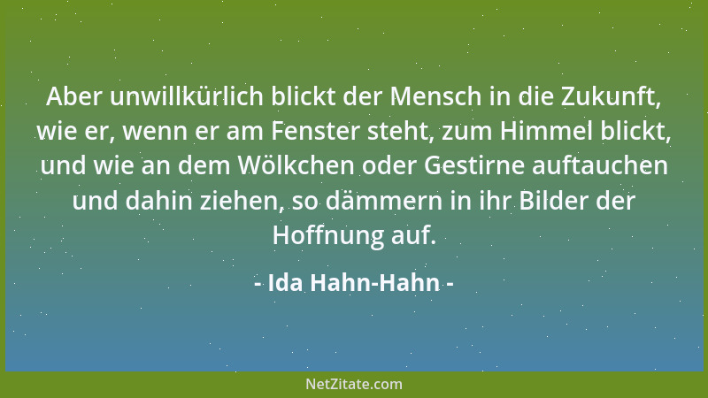 Ida Hahn-Hahn - Aber unwillkürlich blickt der Mensch in die Zukunft, wie er, wenn er am Fenster steht, zum Himmel blickt, u...