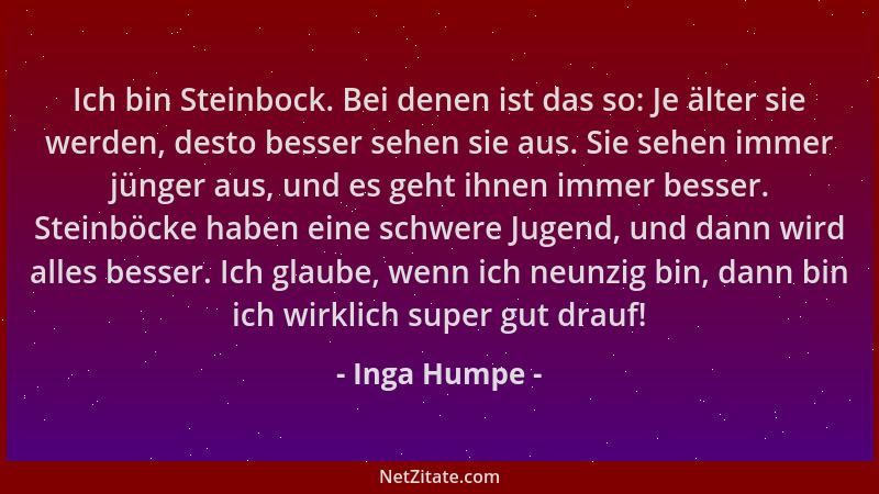 Inga Humpe - Ich bin Steinbock. Bei denen ist das so: Je älter sie werden, desto besser sehen sie aus. Sie sehen immer jüng...