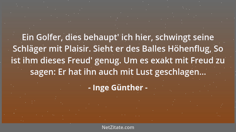 Inge Günther - Ein Golfer, dies behaupt ' ich hier, schwingt seine Schläger mit Plaisir. Sieht er des Balles Höhenflug, So i...