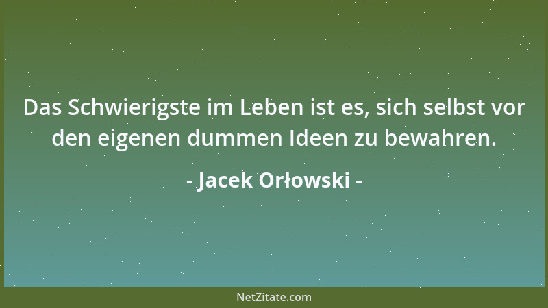 Jacek Orłowski - Das Schwierigste im Leben ist es, sich selbst vor den eigenen dummen Ideen zu bewahren....