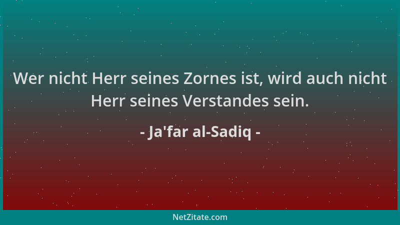 Ja'far al-Sadiq - Wer nicht Herr seines Zornes ist, wird auch nicht Herr seines Verstandes sein....