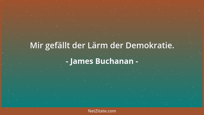 James Buchanan - Mir gefällt der Lärm der Demokratie....
