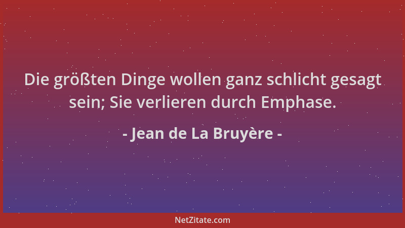 Jean de La Bruyère - Die größten Dinge wollen ganz schlicht gesagt sein; Sie verlieren durch Emphase....