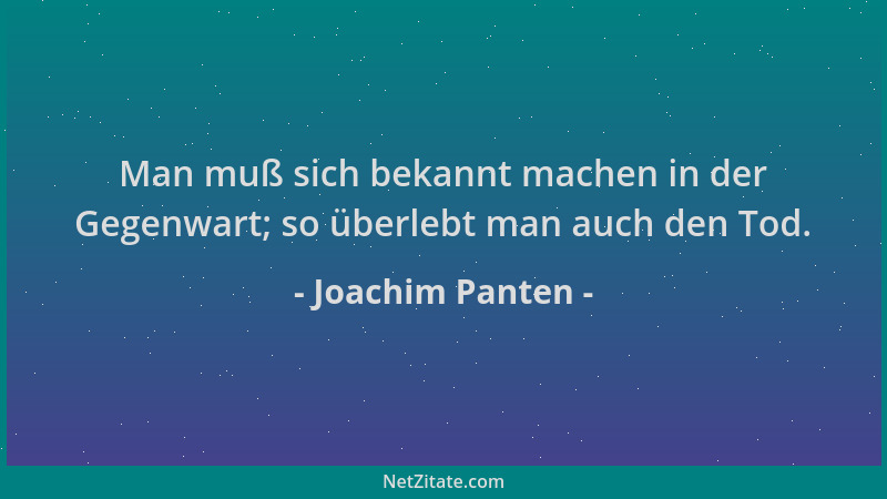 Joachim Panten - Man muß sich bekannt machen in der Gegenwart; so überlebt man auch den Tod....