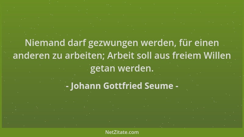 Johann Gottfried Seume - Niemand darf gezwungen werden, für einen anderen zu arbeiten; Arbeit soll aus freiem Willen getan...