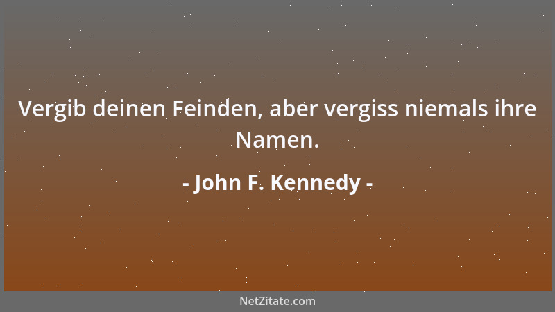 John F. Kennedy - Vergib deinen Feinden, aber vergiss niemals ihre Namen....
