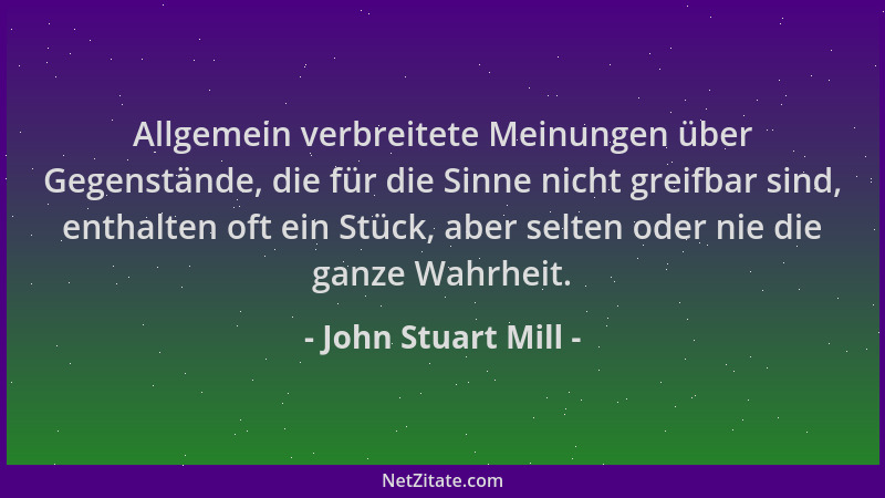 John Stuart Mill - Allgemein verbreitete Meinungen über Gegenstände, die für die Sinne nicht greifbar sind, enthalten oft e...