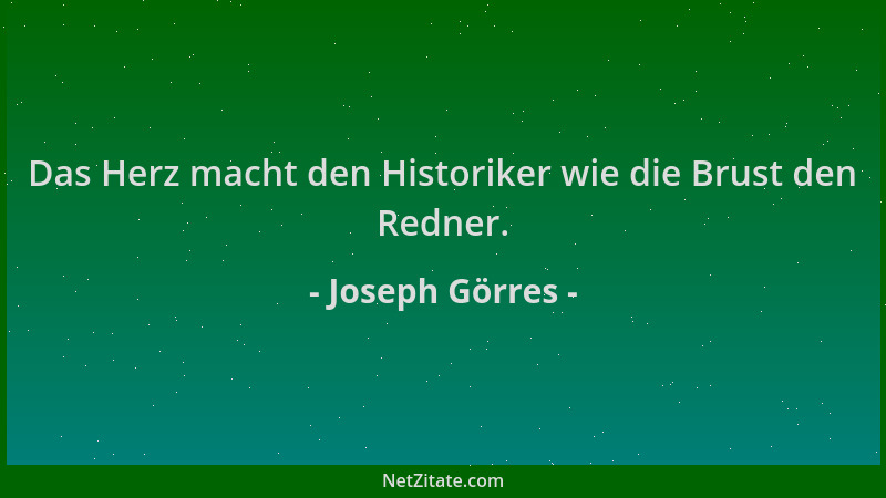 Joseph Görres - Das Herz macht den Historiker wie die Brust den Redner....