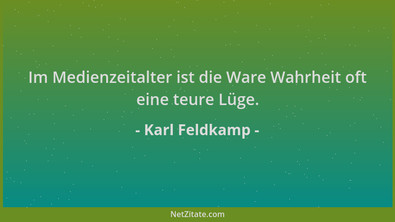 Karl Feldkamp - Im Medienzeitalter ist die Ware Wahrheit oft eine teure Lüge....