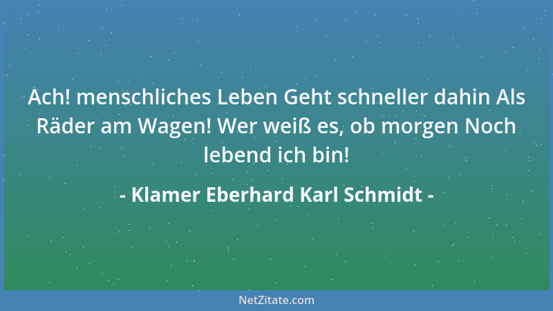 Klamer Eberhard Karl Schmidt - Ach! menschliches Leben Geht schneller dahin Als Räder am Wagen! Wer weiß es, ob morgen Noch...