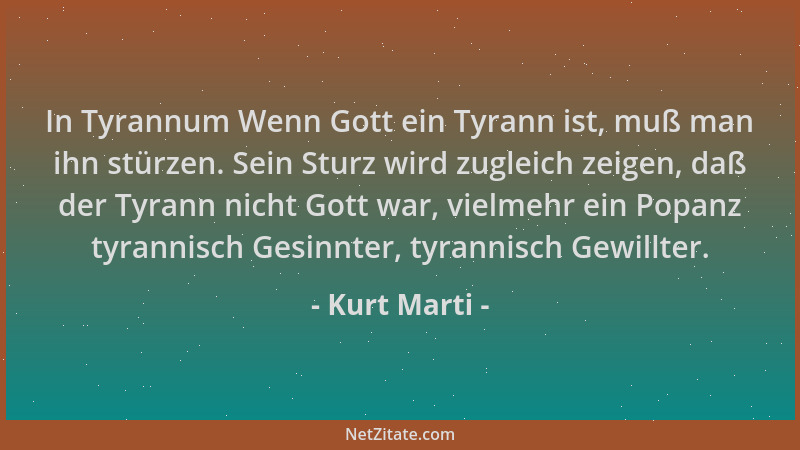 Kurt Marti - In Tyrannum Wenn Gott ein Tyrann ist, muß man ihn stürzen. Sein Sturz wird zugleich zeigen, daß der Tyrann nic...