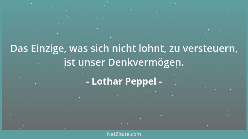Lothar Peppel - Das Einzige, was sich nicht lohnt, zu versteuern, ist unser Denkvermögen....