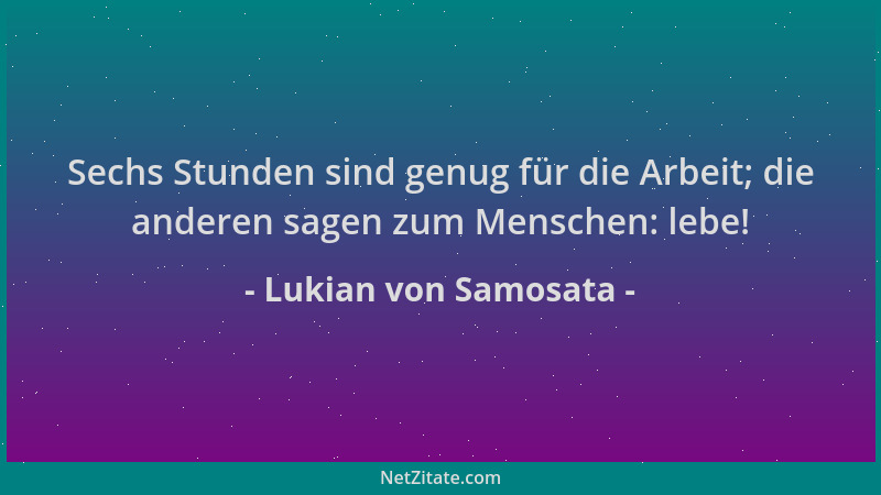 Lukian von Samosata - Sechs Stunden sind genug für die Arbeit; die anderen sagen zum Menschen: lebe!...