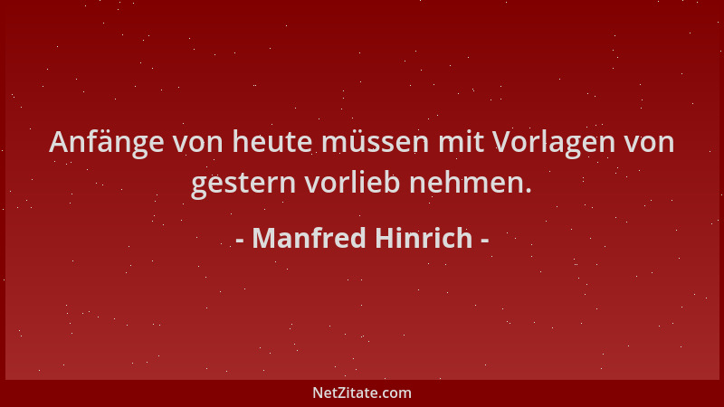 Manfred Hinrich - Anfänge von heute müssen mit Vorlagen von gestern vorlieb nehmen....