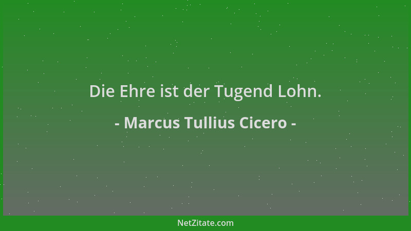 Marcus Tullius Cicero - Die Ehre ist der Tugend Lohn....