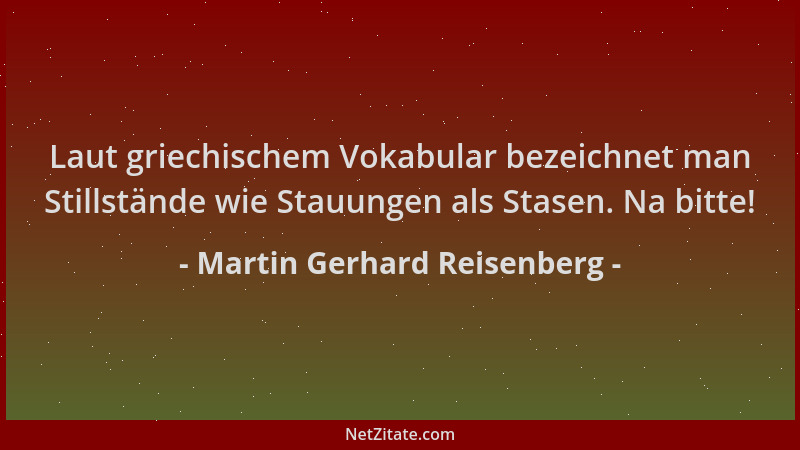 Martin Gerhard Reisenberg - Laut griechischem Vokabular bezeichnet man Stillstände wie Stauungen als Stasen. Na bitte!...