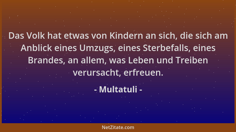 Multatuli - Das Volk hat etwas von Kindern an sich, die sich am Anblick eines Umzugs, eines Sterbefalls, eines Brandes, an...