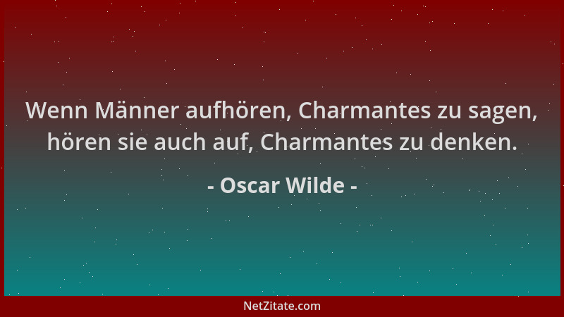 Oscar Wilde - Wenn Männer aufhören, Charmantes zu sagen, hören sie auch auf, Charmantes zu denken....