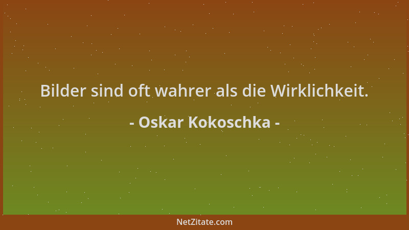 Oskar Kokoschka - Bilder sind oft wahrer als die Wirklichkeit....
