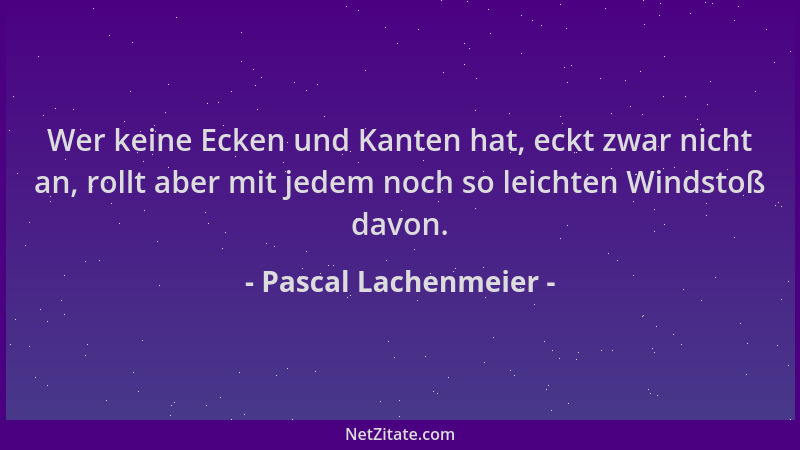 Pascal Lachenmeier - Wer keine Ecken und Kanten hat, eckt zwar nicht an, rollt aber mit jedem noch so leichten Windstoß dav...