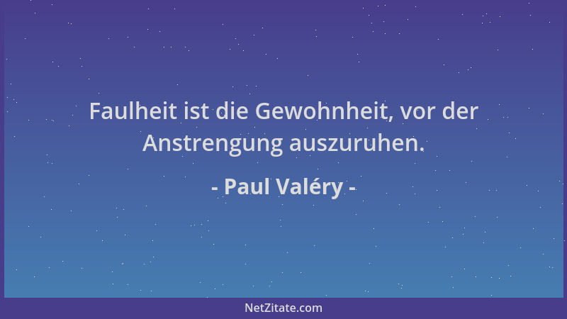 Paul Valéry - Faulheit ist die Gewohnheit, vor der Anstrengung auszuruhen....