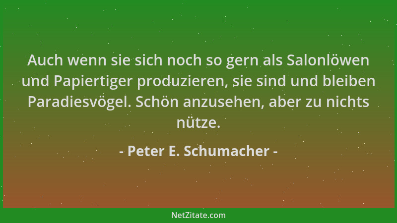 Peter E. Schumacher - Auch wenn sie sich noch so gern als Salonlöwen und Papiertiger produzieren, sie sind und bleiben Para...