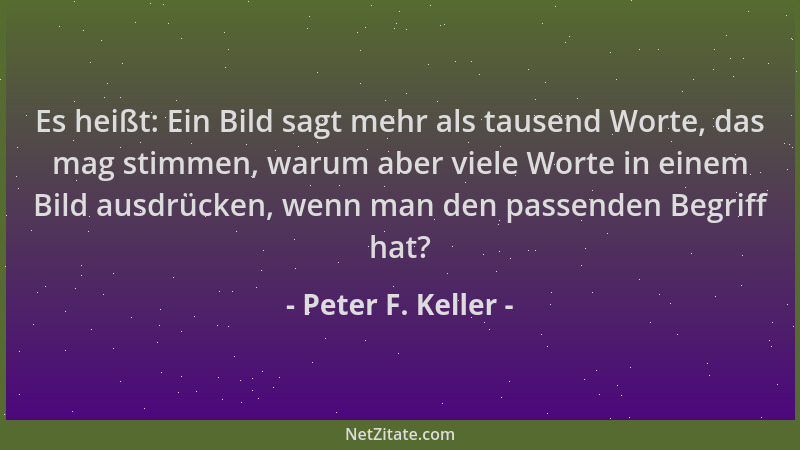 Peter F. Keller - Es heißt: Ein Bild sagt mehr als tausend Worte, das mag stimmen, warum aber viele Worte in einem Bild aus...
