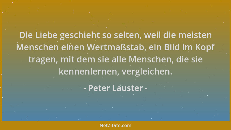 Peter Lauster - Die Liebe geschieht so selten, weil die meisten Menschen einen Wertmaßstab, ein Bild im Kopf tragen, mit de...