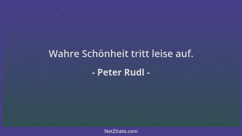 Peter Rudl - Wahre Schönheit tritt leise auf....