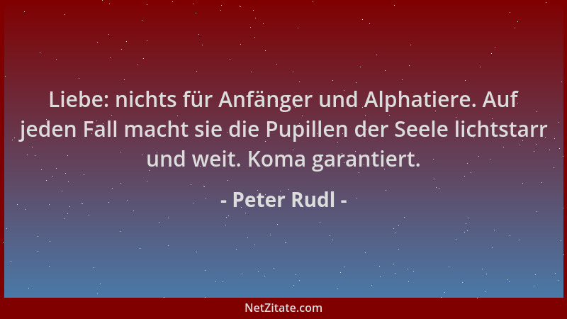Peter Rudl - Liebe: nichts für Anfänger und Alphatiere. Auf jeden Fall macht sie die Pupillen der Seele lichtstarr und weit...