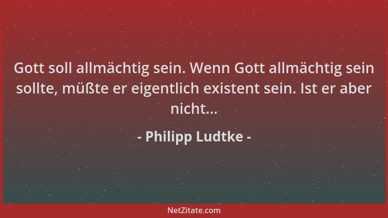 Philipp Ludtke - Gott soll allmächtig sein. Wenn Gott allmächtig sein sollte, müßte er eigentlich existent sein. Ist er abe...