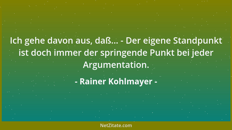 Rainer Kohlmayer - Ich gehe davon aus, daß... - Der eigene Standpunkt ist doch immer der springende Punkt bei jeder Argumen...