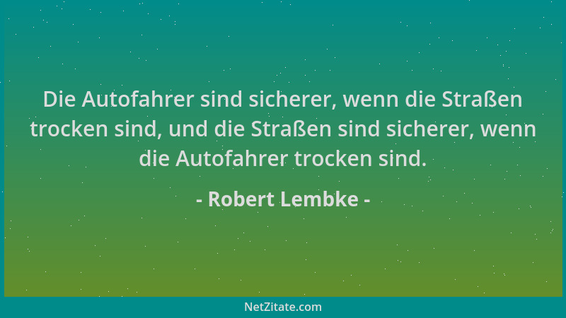 Robert Lembke - Die Autofahrer sind sicherer, wenn die Straßen trocken sind, und die Straßen sind sicherer, wenn die Autofa...