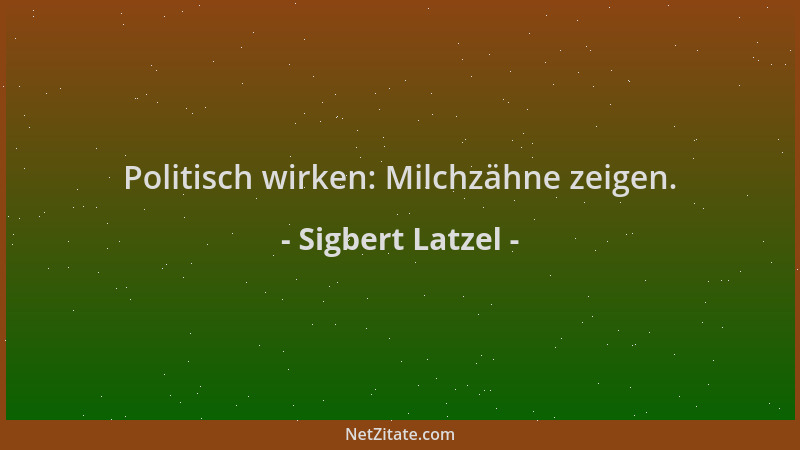 Sigbert Latzel - Politisch wirken: Milchzähne zeigen....
