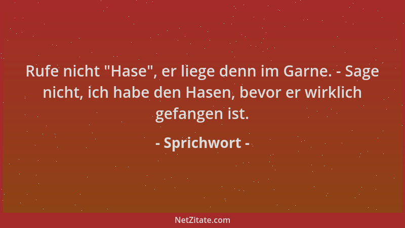 Sprichwort - Rufe nicht  "Hase ", er liege denn im Garne. - Sage nicht, ich habe den Hasen, bevor er wirklich gefangen ist....