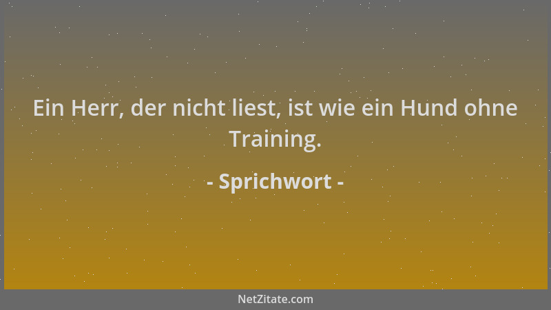 Sprichwort - Ein Herr, der nicht liest, ist wie ein Hund ohne Training....