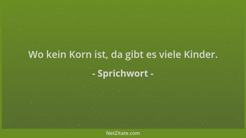 Sprichwort - Wo kein Korn ist, da gibt es viele Kinder....