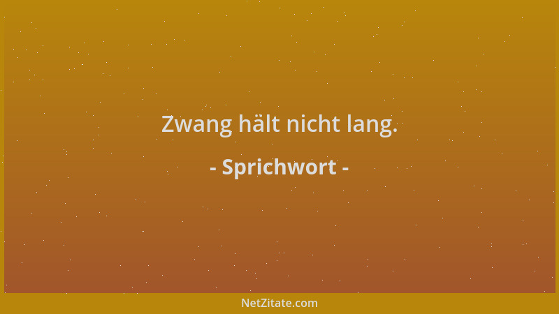 Sprichwort - Zwang hält nicht lang....